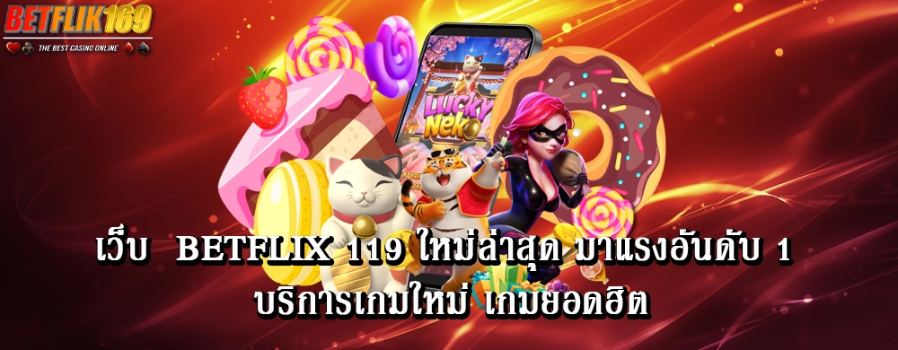 เว็บ betflix 119 ใหม่ล่าสุด มาแรงอันดับ 1 บริการเกมใหม่ เกมยอดฮิต
