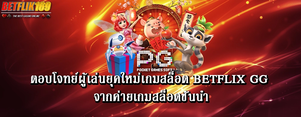ตอบโจทย์ผู้เล่นยุคใหม่เกมสล็อต betflix gg จากค่ายเกมสล็อตชั้นนำ