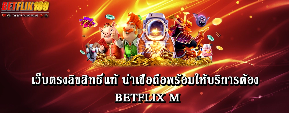 เว็บตรงลิขสิทธิ์แท้ น่าเชื่อถือพร้อมให้บริการต้อง betflix m