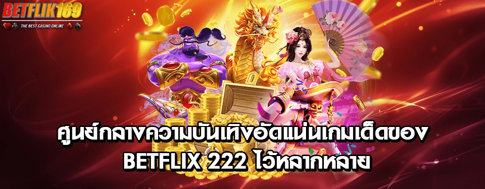 ศูนย์กลางความบันเทิงอัดแน่นเกมเด็ดของ betflix 222 ไว้หลากหลาย