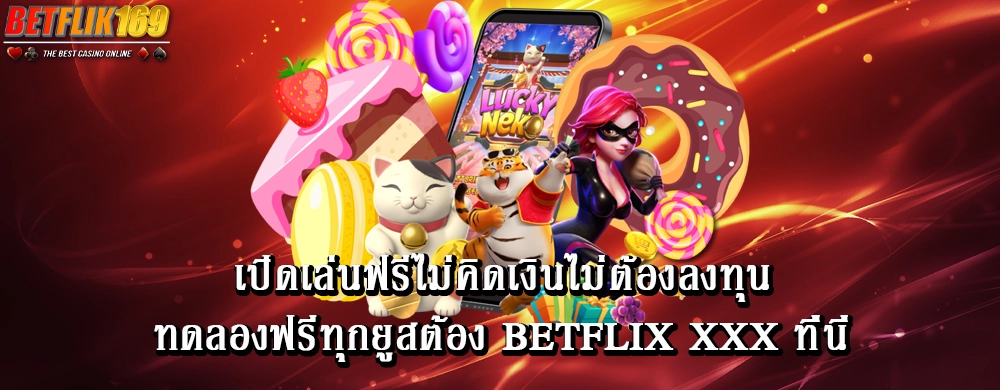 เปิดเล่นฟรีไม่คิดเงินไม่ต้องลงทุนทดลองฟรีทุกยูสต้อง betflix xxx ที่นี่
