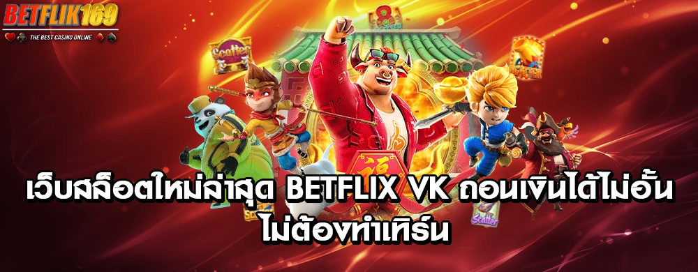 เว็บสล็อตใหม่ล่าสุด betflix vk ถอนเงินได้ไม่อั้น ไม่ต้องทำเทิร์น