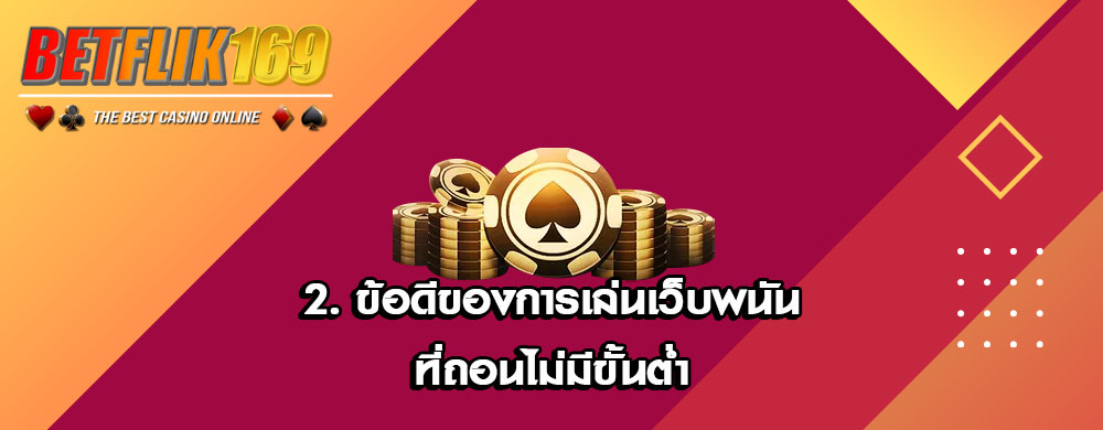 2. ข้อดีของการเล่นเว็บพนันที่ถอนไม่มีขั้นต่ำ