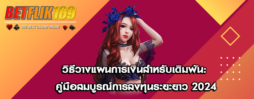 วิธีวางแผนการเงินสำหรับเดิมพัน: คู่มือสมบูรณ์การลงทุนระยะยาว 2024