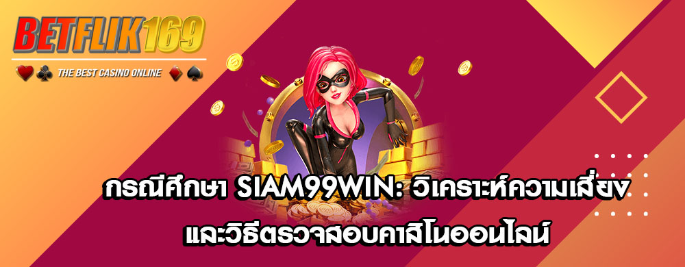 กรณีศึกษา Siam99Win: วิเคราะห์ความเสี่ยงและวิธีตรวจสอบคาสิโนออนไลน์